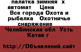 палатка зимняя 2х2 автомат  › Цена ­ 750 - Все города Охота и рыбалка » Охотничье снаряжение   . Челябинская обл.,Усть-Катав г.